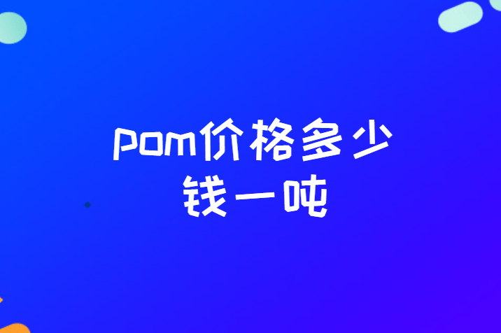 pom价格多少钱一吨